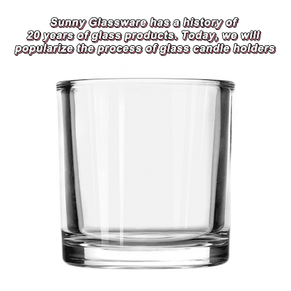 Sunny Glassware has a history of 20 years of glass products. Today, we will popularize the process of glass candle holders