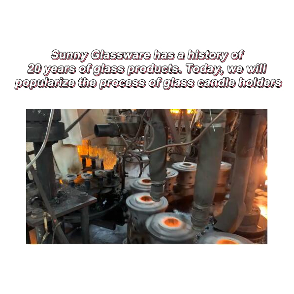 Sunny Glassware has a history of 20 years of glass products. Today, we will popularize the process of glass candle holders